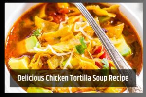 Delicious Chicken Tortilla Soup Recipe